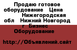 Продаю готовое оборудование › Цена ­ 43 000 - Нижегородская обл., Нижний Новгород г. Бизнес » Оборудование   